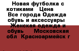 Новая футболка с котиками › Цена ­ 500 - Все города Одежда, обувь и аксессуары » Женская одежда и обувь   . Московская обл.,Красноармейск г.